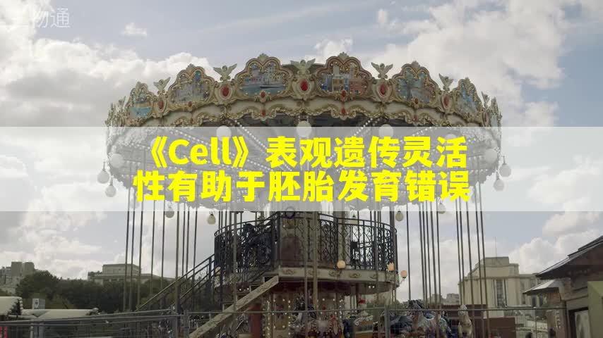 《Cell》表观遗传灵活性有助于胚胎发育错误
