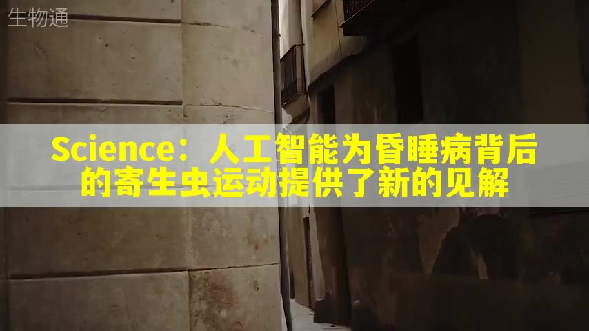 Science：人工智能为昏睡病背后的寄生虫运动提供了新的见解