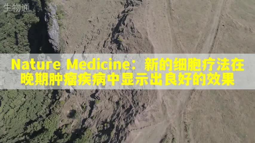 Nature Medicine：新的细胞疗法在晚期肿瘤疾病中显示出良好的效果